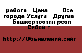 работа › Цена ­ 1 - Все города Услуги » Другие   . Башкортостан респ.,Сибай г.